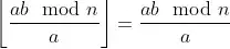 \left\lfloor\frac{ab \mod n}{a}\right\rfloor=\frac{ab \mod n}{a}